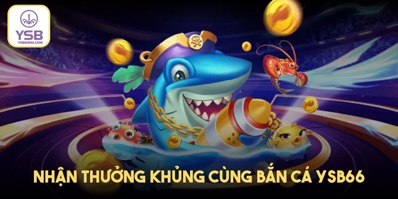 Cơ hội tích lũy xu thưởng khủng luôn rộng mở khi tham gia bắn cá YSB66